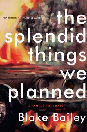 &ldquo;The Splendid Things We Planned: A Family Portrait.&rdquo; By Blake Bailey